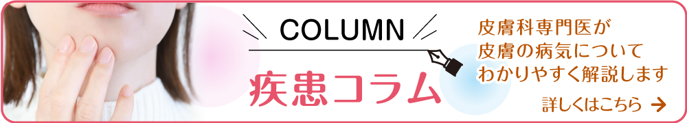 疾患コラム　皮膚科専門医が皮膚の病気についてわかりやすく解説します