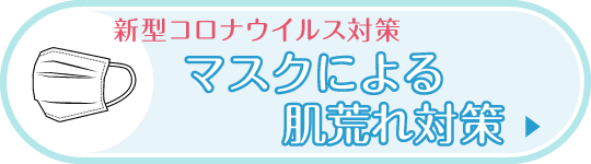 新型コロナウイルス対策 マスクによる肌荒れ対策|詳しくはこちら